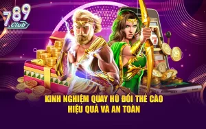 Kinh nghiệm quay hũ đổi thẻ cào hiệu quả và an toàn